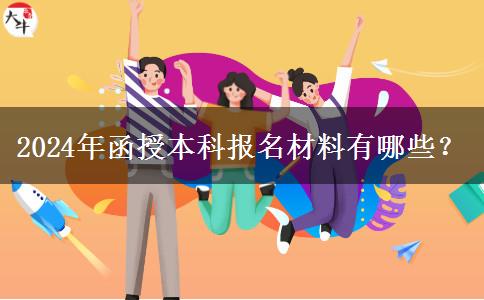 2024年函授本科報(bào)名材料有哪些？
