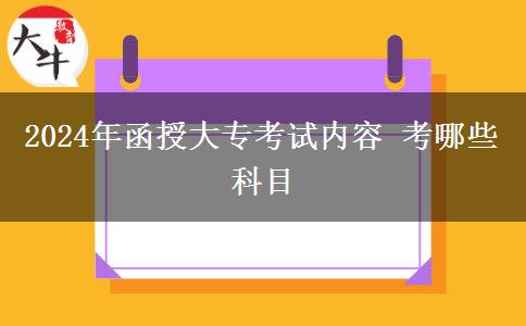2024年函授大?？荚噧?nèi)容 考哪些科目
