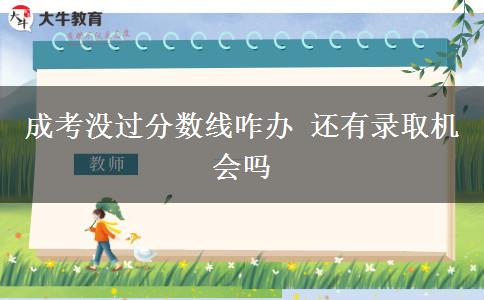 成考沒(méi)過(guò)分?jǐn)?shù)線咋辦 還有錄取機(jī)會(huì)嗎