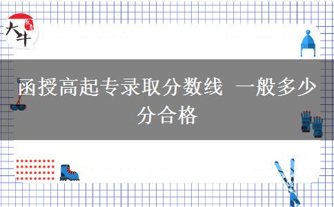 函授高起專錄取分數(shù)線 一般多少分合格