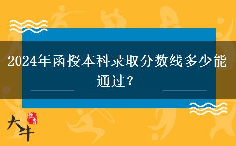 2024年函授本科錄取分數(shù)線多少能通過？