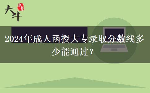 2024年成人函授大專錄取分數(shù)線多少能通過？