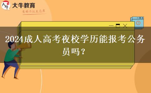 2024成人高考夜校學歷能報考公務員嗎？