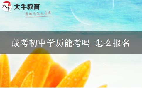 成考初中學(xué)歷能考嗎 怎么報(bào)名