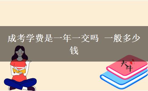 成考學費是一年一交嗎 一般多少錢