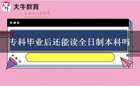 ?？飘厴I(yè)后還能讀全日制本科嗎