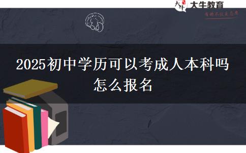 2025初中學歷可以考成人本科嗎 怎么報名