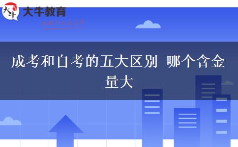 成考和自考的五大區(qū)別 哪個含金量大