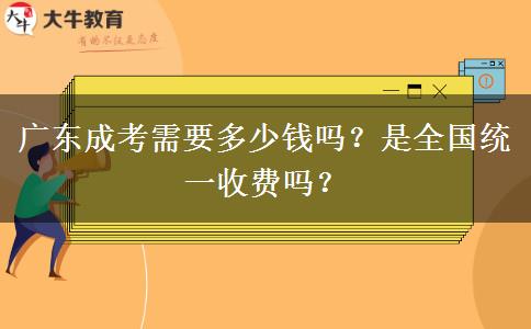 廣東成考需要多少錢嗎？是全國統(tǒng)一收費嗎？