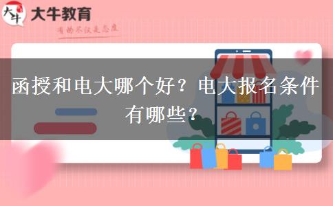 函授和電大哪個(gè)好？電大報(bào)名條件有哪些？