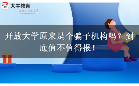 開放大學(xué)原來是個(gè)騙子機(jī)構(gòu)嗎？到底值不值得報(bào)！