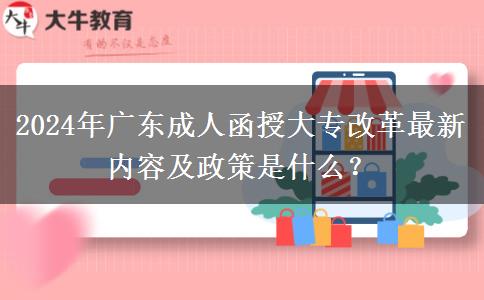 2024年廣東成人函授大專改革最新內(nèi)容及政策是什么？