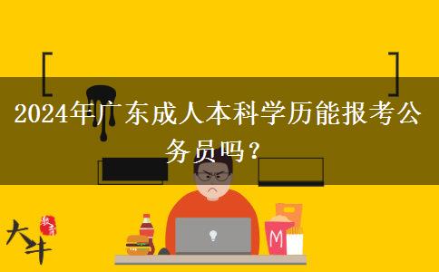 2024年廣東成人本科學(xué)歷能報考公務(wù)員嗎？