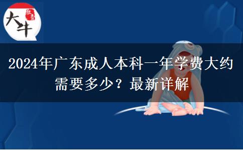 2024年廣東成人本科一年學(xué)費(fèi)大約需要多少？最新詳解