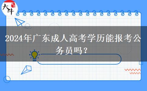 2024年廣東成人高考學歷能報考公務員嗎？