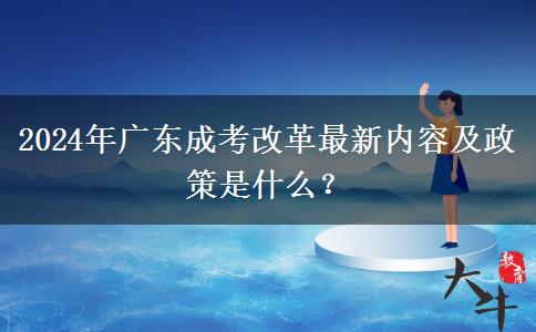 2024年廣東成考改革最新內(nèi)容及政策是什么？