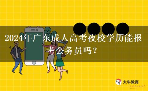 2024年廣東成人高考夜校學歷能報考公務員嗎？
