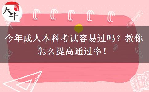 今年成人本科考試容易過嗎？教你怎么提高通過率！