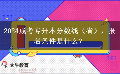 2024成考專升本分?jǐn)?shù)線（?。瑘?bào)名條件是什么？
