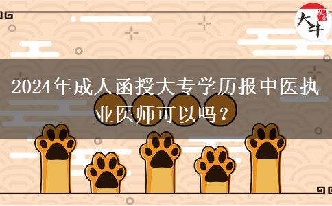 2024年成人函授大專學(xué)歷報(bào)中醫(yī)執(zhí)業(yè)醫(yī)師可以嗎？
