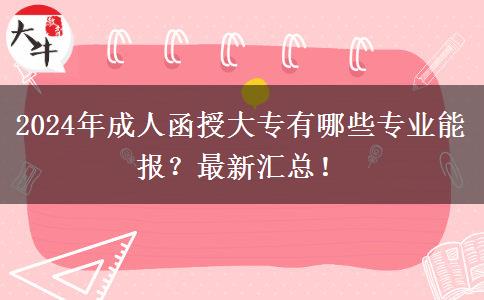 2024年成人函授大專有哪些專業(yè)能報(bào)？最新匯總！