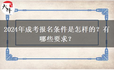 2024年成考報(bào)名條件是怎樣的？有哪些要求？