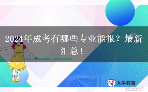 2024年成考有哪些專業(yè)能報(bào)？最新匯總！