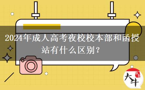 2024年成人高考夜校校本部和函授站有什么區(qū)別？