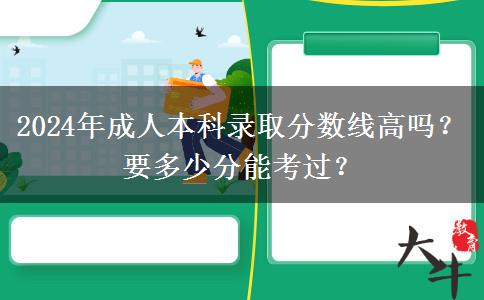 2024年成人本科錄取分數(shù)線高嗎？要多少分能考過？
