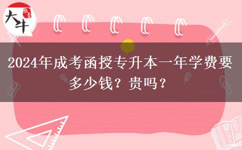 2024年成考函授專升本一年學費要多少錢？貴嗎？