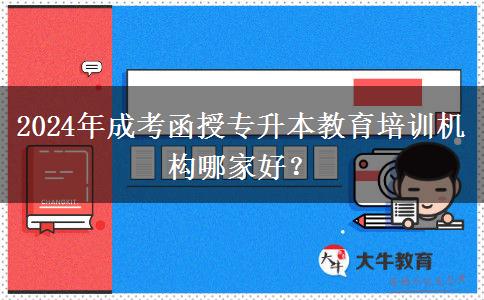 2024年成考函授專升本教育培訓(xùn)機(jī)構(gòu)哪家好？