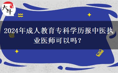 2024年成人教育專科學(xué)歷報(bào)中醫(yī)執(zhí)業(yè)醫(yī)師可以嗎？