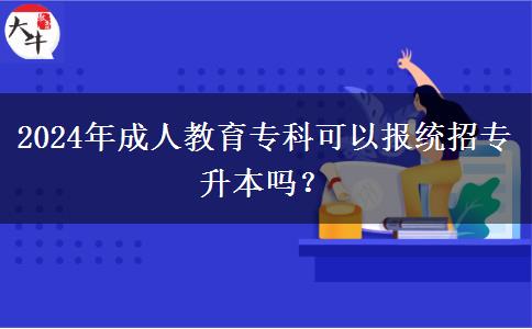 2024年成人教育專科可以報統(tǒng)招專升本嗎？