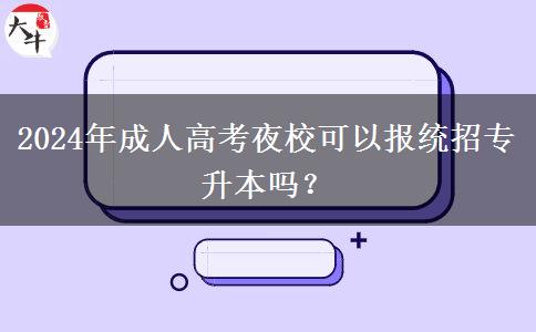 2024年成人高考夜?？梢詧蠼y(tǒng)招專升本嗎？