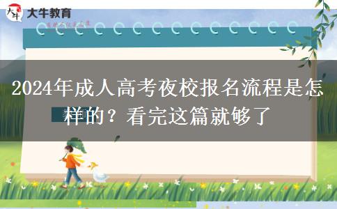 2024年成人高考夜校報(bào)名流程是怎樣的？看完這篇就夠了