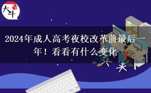 2024年成人高考夜校改革前最后一年！看看有什么變化