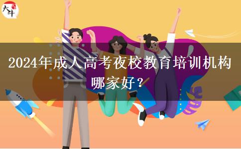 2024年成人高考夜校教育培訓(xùn)機(jī)構(gòu)哪家好？