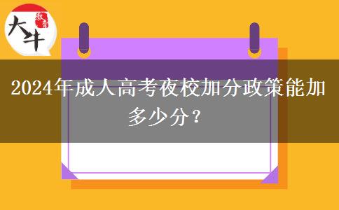 2024年成人高考夜校加分政策能加多少分？