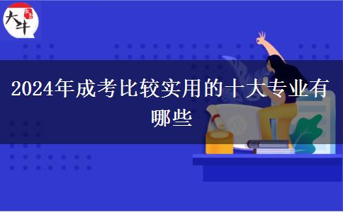 2024年成考比較實(shí)用的十大專(zhuān)業(yè)有哪些