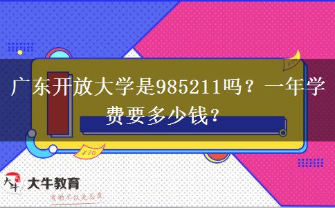 廣東開放大學(xué)是985211嗎？一年學(xué)費(fèi)要多少錢？