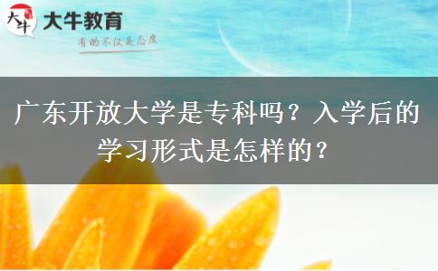 廣東開放大學(xué)是?？茊?？入學(xué)后的學(xué)習(xí)形式是怎樣的？
