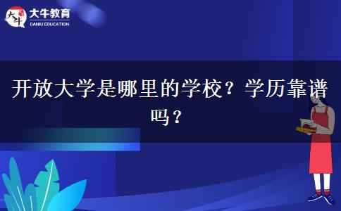 開放大學(xué)是哪里的學(xué)校？學(xué)歷靠譜嗎？