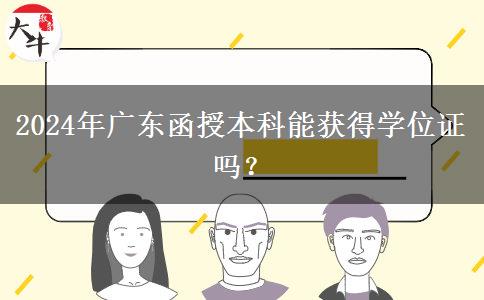 2024年廣東函授本科能獲得學(xué)位證嗎？