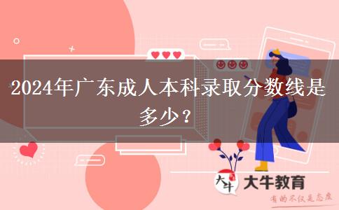2024年廣東成人本科錄取分?jǐn)?shù)線是多少？