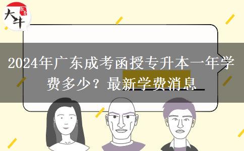 2024年廣東成考函授專升本一年學(xué)費(fèi)多少？最新學(xué)費(fèi)消息