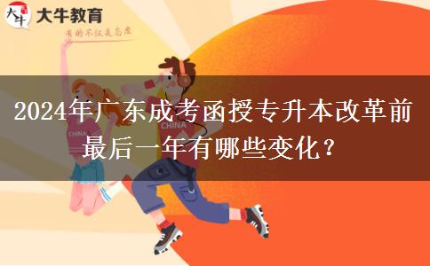 2024年廣東成考函授專升本改革前最后一年有哪些變化？