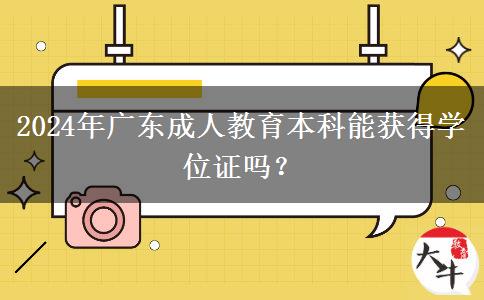 2024年廣東成人教育本科能獲得學(xué)位證嗎？