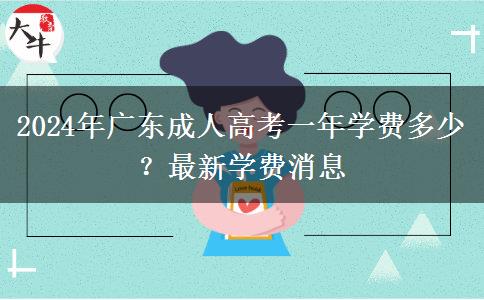 2024年廣東成人高考一年學(xué)費(fèi)多少？最新學(xué)費(fèi)消息