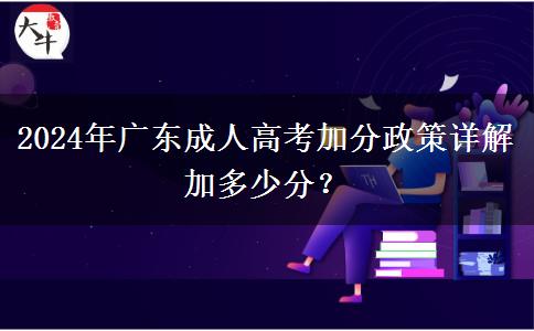 2024年廣東成人高考加分政策詳解加多少分？