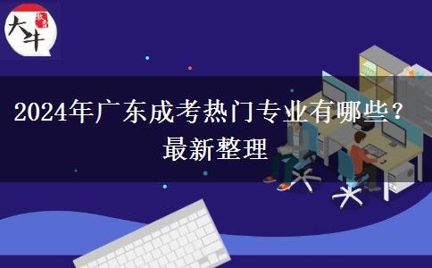 2024年廣東成考熱門專業(yè)有哪些？最新整理